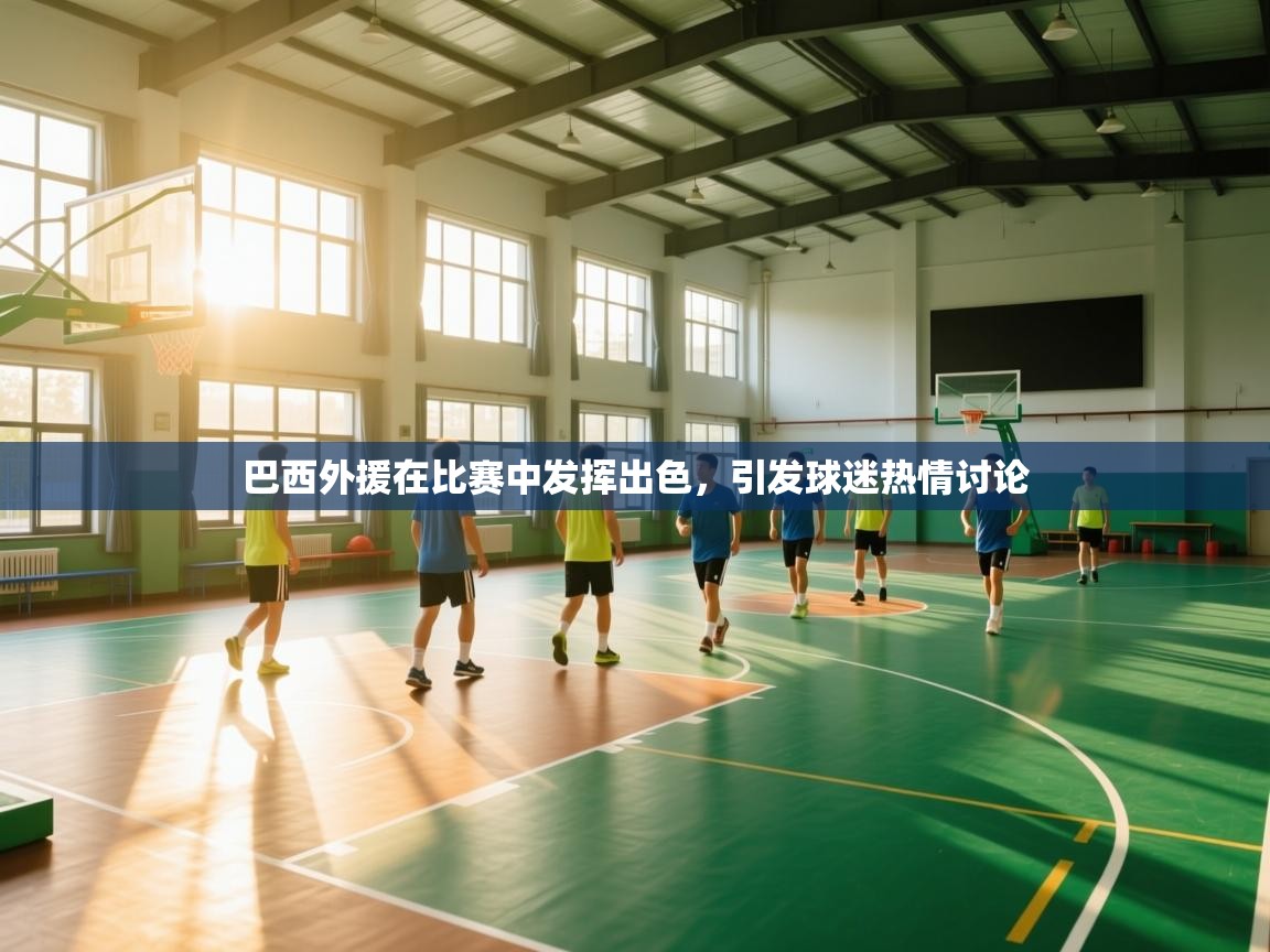 巴西外援在比赛中发挥出色，引发球迷热情讨论