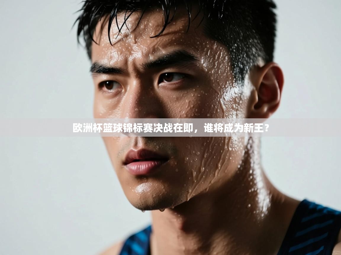 欧洲杯篮球锦标赛决战在即,谁将成为新王? 第2张